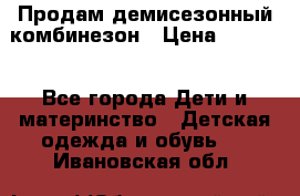 Продам демисезонный комбинезон › Цена ­ 2 000 - Все города Дети и материнство » Детская одежда и обувь   . Ивановская обл.